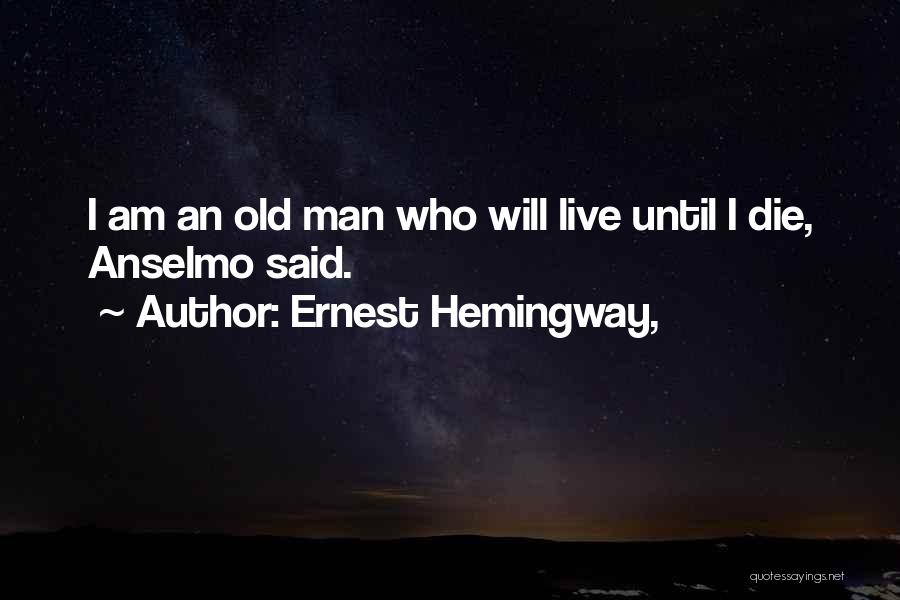 Ernest Hemingway, Quotes: I Am An Old Man Who Will Live Until I Die, Anselmo Said.