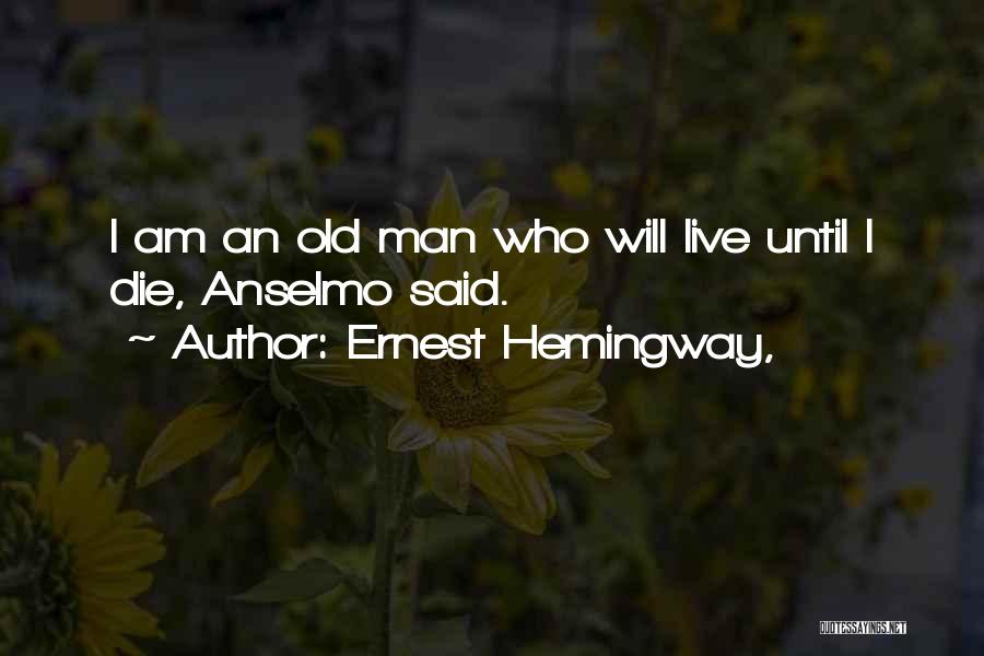 Ernest Hemingway, Quotes: I Am An Old Man Who Will Live Until I Die, Anselmo Said.