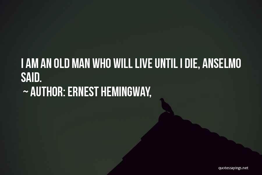 Ernest Hemingway, Quotes: I Am An Old Man Who Will Live Until I Die, Anselmo Said.