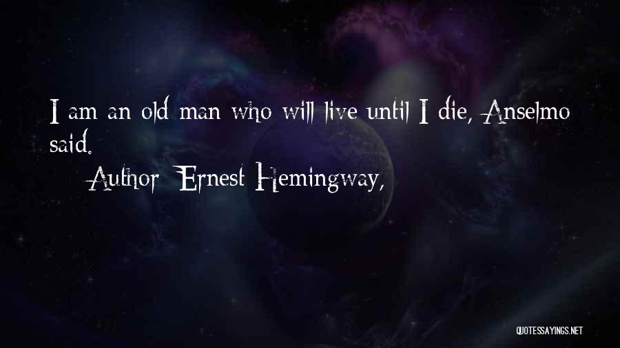 Ernest Hemingway, Quotes: I Am An Old Man Who Will Live Until I Die, Anselmo Said.