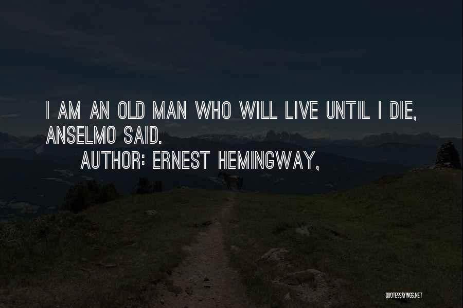 Ernest Hemingway, Quotes: I Am An Old Man Who Will Live Until I Die, Anselmo Said.