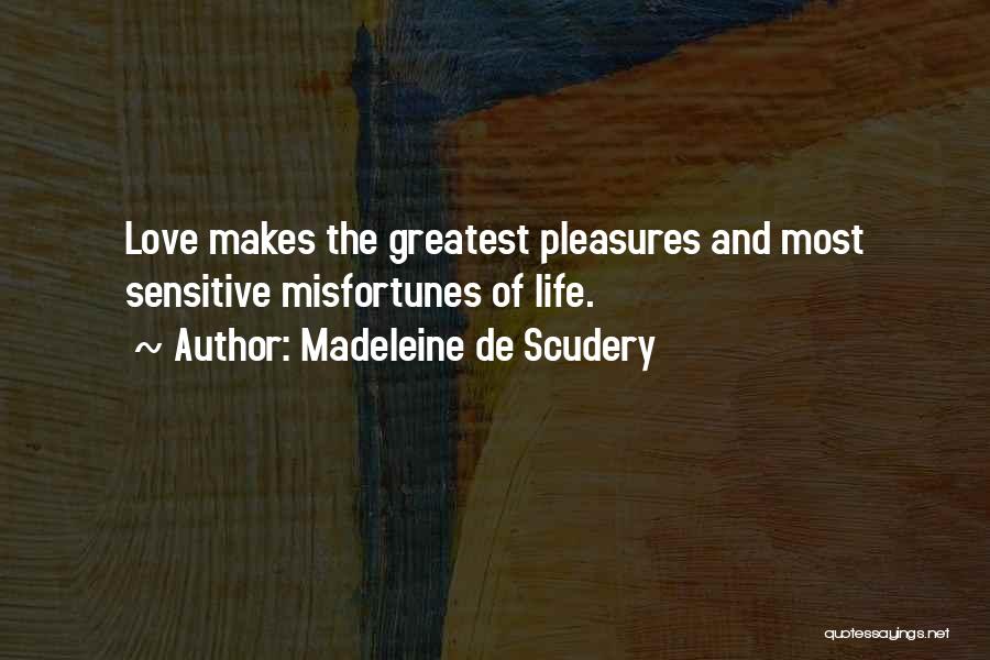 Madeleine De Scudery Quotes: Love Makes The Greatest Pleasures And Most Sensitive Misfortunes Of Life.