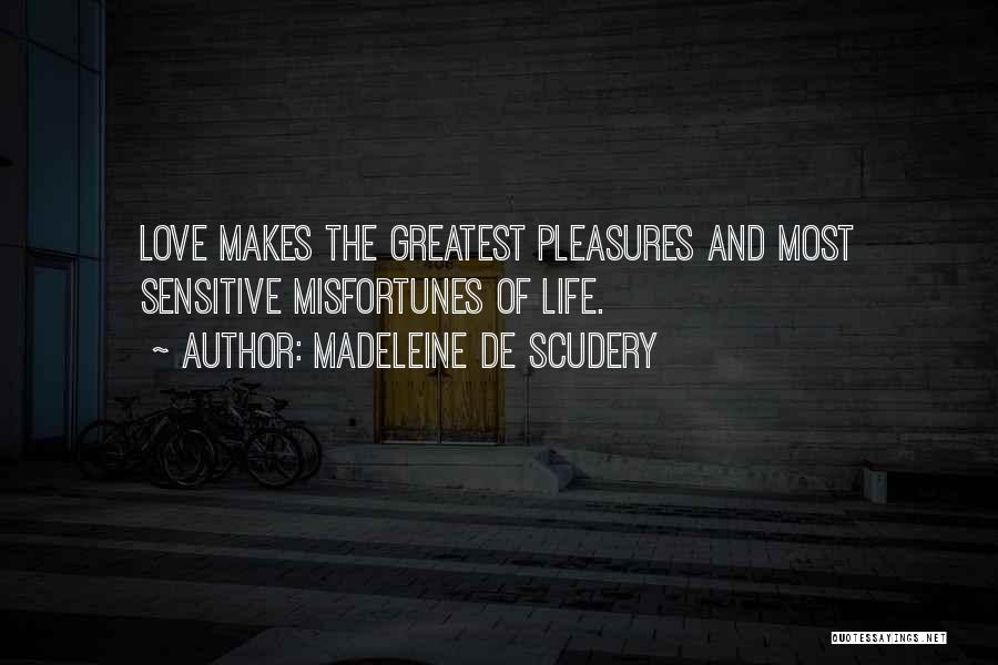 Madeleine De Scudery Quotes: Love Makes The Greatest Pleasures And Most Sensitive Misfortunes Of Life.