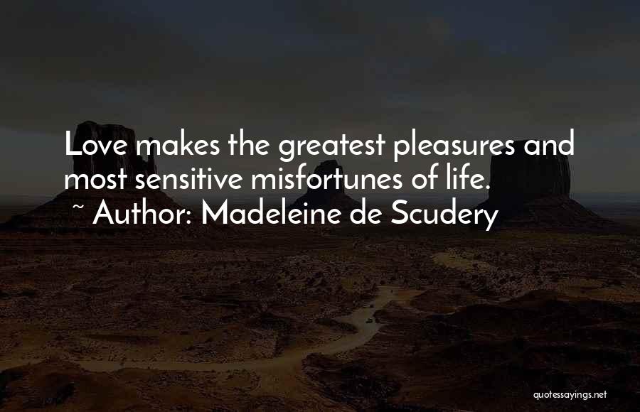 Madeleine De Scudery Quotes: Love Makes The Greatest Pleasures And Most Sensitive Misfortunes Of Life.
