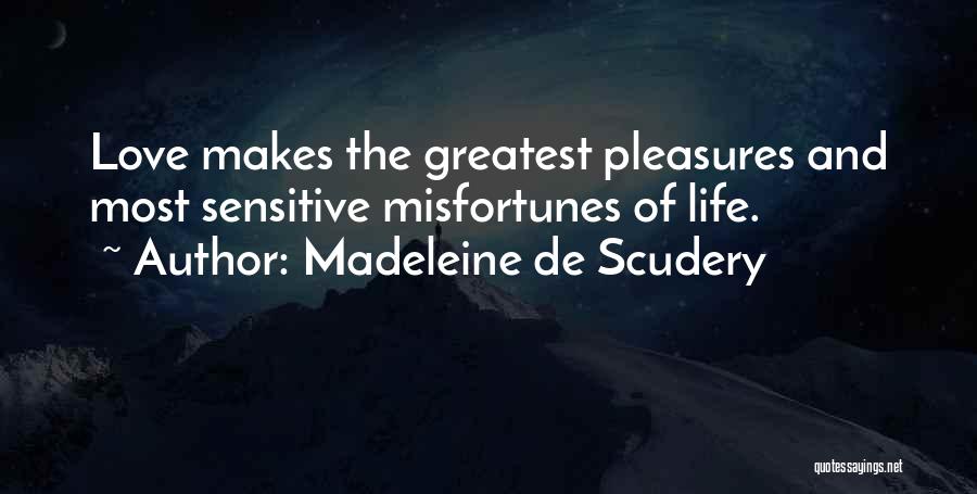 Madeleine De Scudery Quotes: Love Makes The Greatest Pleasures And Most Sensitive Misfortunes Of Life.