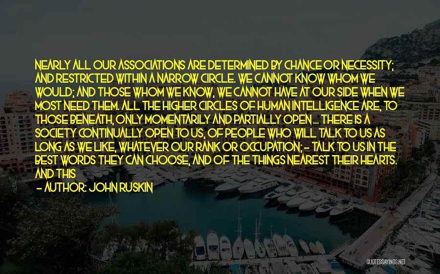 John Ruskin Quotes: Nearly All Our Associations Are Determined By Chance Or Necessity; And Restricted Within A Narrow Circle. We Cannot Know Whom