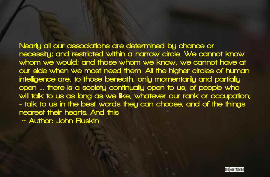 John Ruskin Quotes: Nearly All Our Associations Are Determined By Chance Or Necessity; And Restricted Within A Narrow Circle. We Cannot Know Whom