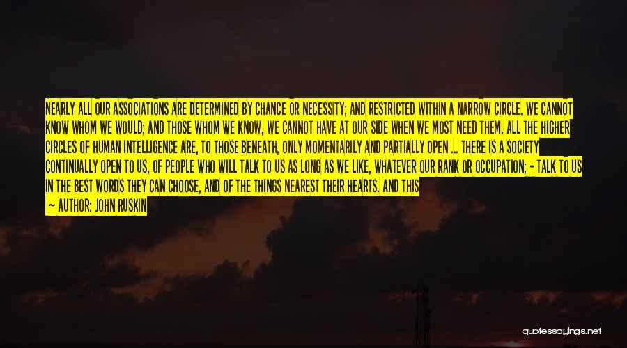 John Ruskin Quotes: Nearly All Our Associations Are Determined By Chance Or Necessity; And Restricted Within A Narrow Circle. We Cannot Know Whom