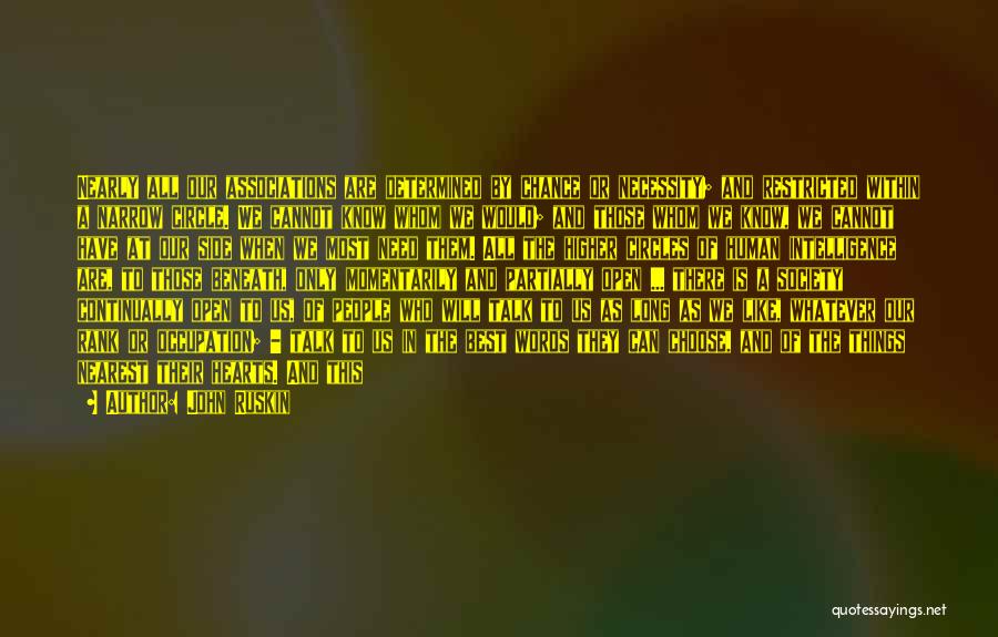 John Ruskin Quotes: Nearly All Our Associations Are Determined By Chance Or Necessity; And Restricted Within A Narrow Circle. We Cannot Know Whom