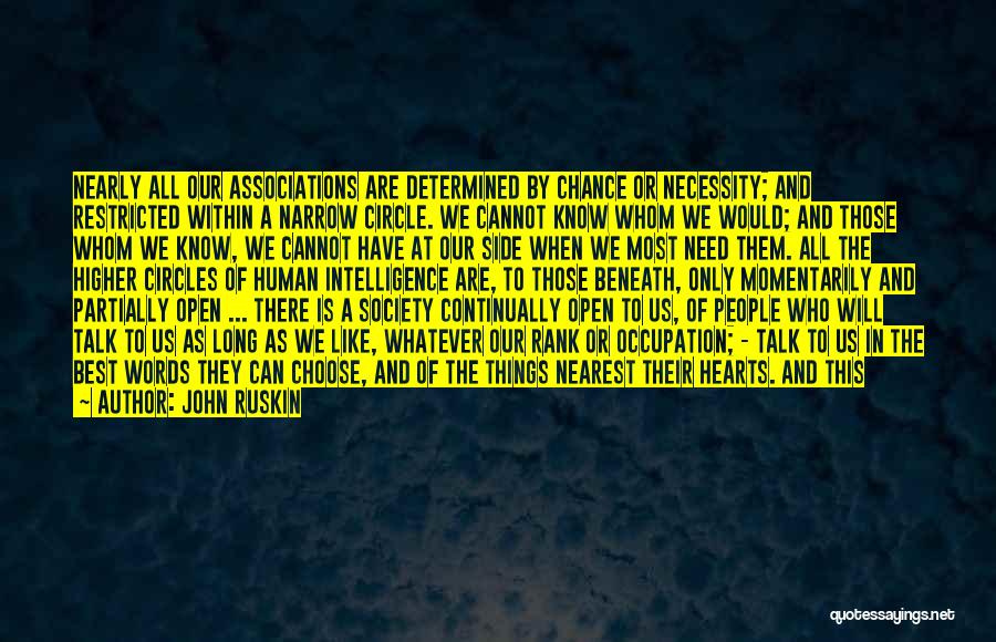 John Ruskin Quotes: Nearly All Our Associations Are Determined By Chance Or Necessity; And Restricted Within A Narrow Circle. We Cannot Know Whom