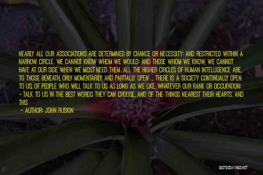 John Ruskin Quotes: Nearly All Our Associations Are Determined By Chance Or Necessity; And Restricted Within A Narrow Circle. We Cannot Know Whom