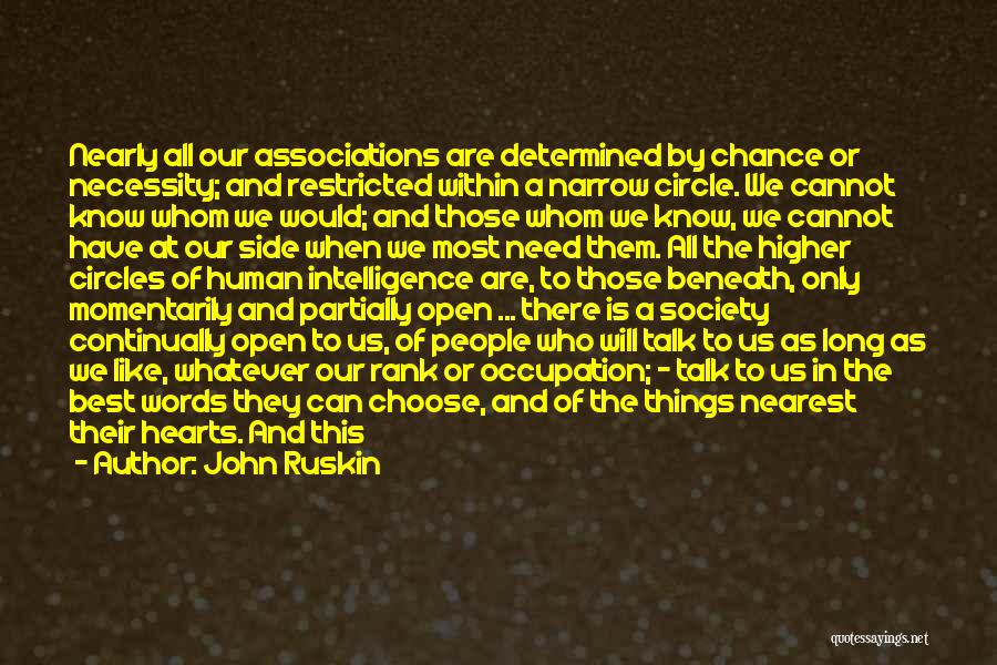 John Ruskin Quotes: Nearly All Our Associations Are Determined By Chance Or Necessity; And Restricted Within A Narrow Circle. We Cannot Know Whom