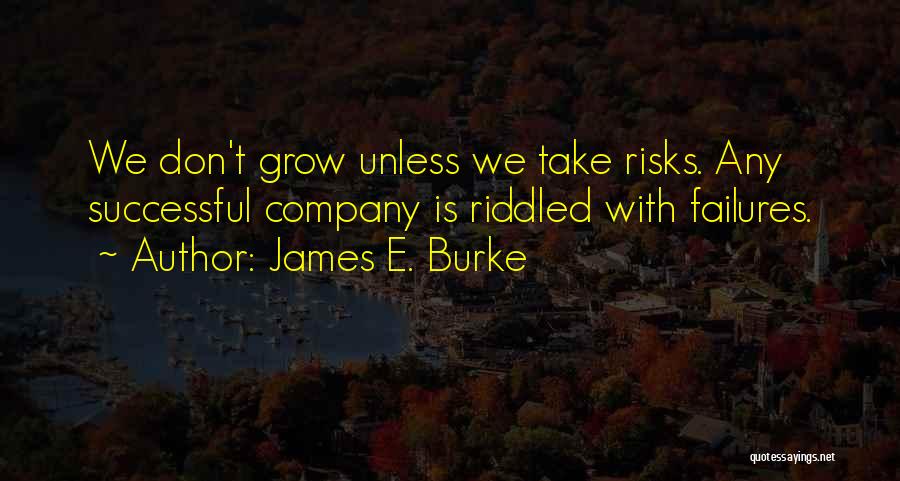 James E. Burke Quotes: We Don't Grow Unless We Take Risks. Any Successful Company Is Riddled With Failures.