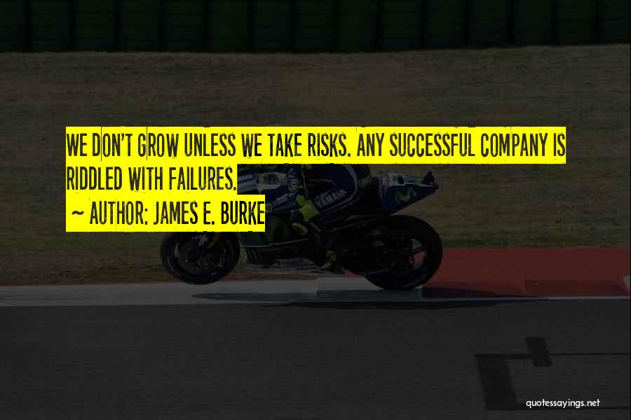 James E. Burke Quotes: We Don't Grow Unless We Take Risks. Any Successful Company Is Riddled With Failures.