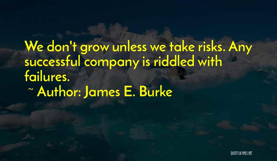 James E. Burke Quotes: We Don't Grow Unless We Take Risks. Any Successful Company Is Riddled With Failures.