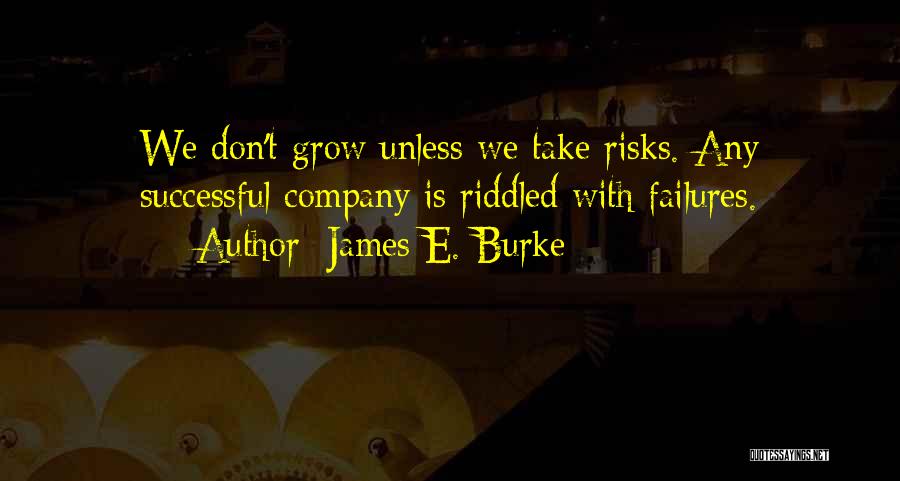 James E. Burke Quotes: We Don't Grow Unless We Take Risks. Any Successful Company Is Riddled With Failures.