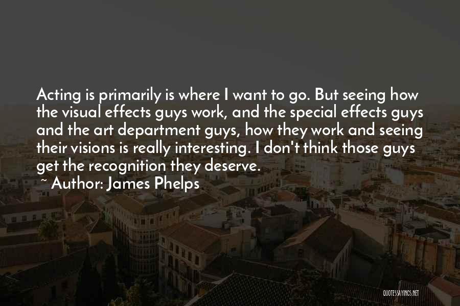 James Phelps Quotes: Acting Is Primarily Is Where I Want To Go. But Seeing How The Visual Effects Guys Work, And The Special