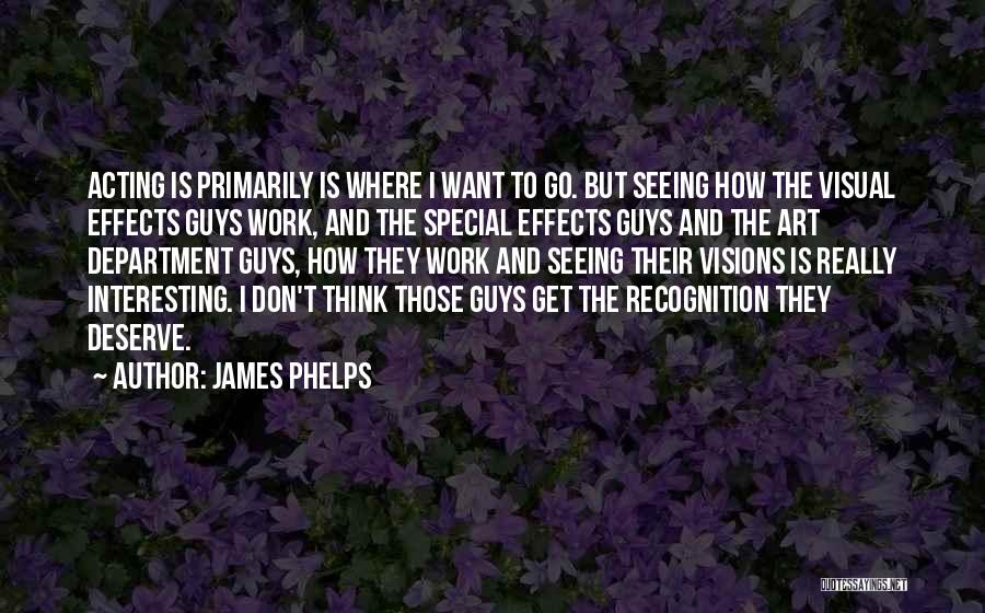 James Phelps Quotes: Acting Is Primarily Is Where I Want To Go. But Seeing How The Visual Effects Guys Work, And The Special