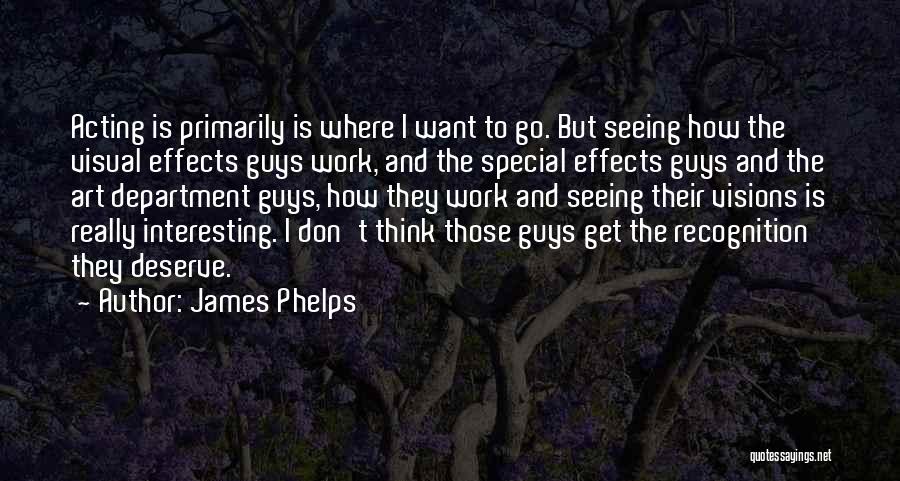 James Phelps Quotes: Acting Is Primarily Is Where I Want To Go. But Seeing How The Visual Effects Guys Work, And The Special