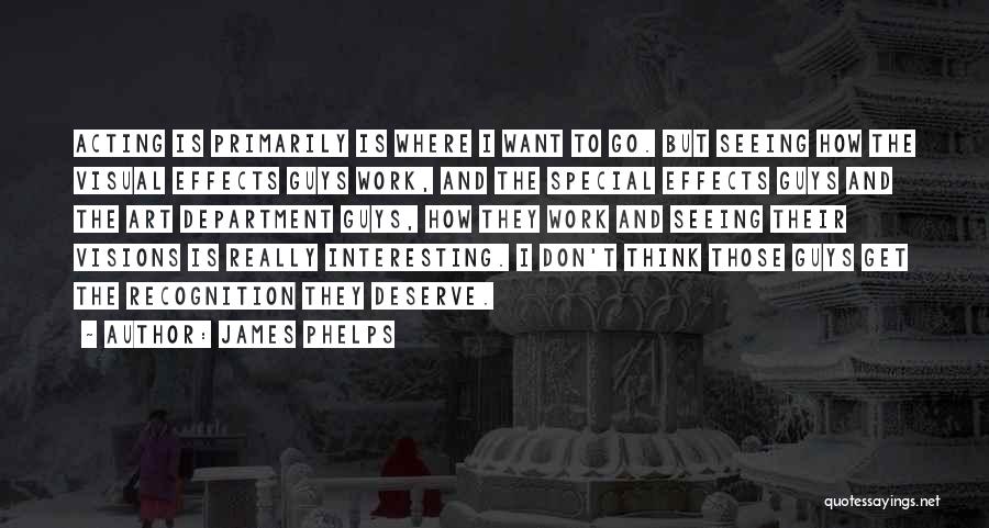 James Phelps Quotes: Acting Is Primarily Is Where I Want To Go. But Seeing How The Visual Effects Guys Work, And The Special