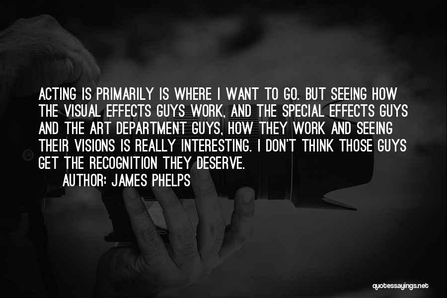 James Phelps Quotes: Acting Is Primarily Is Where I Want To Go. But Seeing How The Visual Effects Guys Work, And The Special