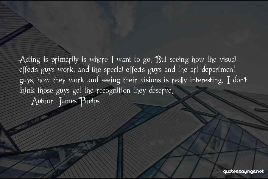 James Phelps Quotes: Acting Is Primarily Is Where I Want To Go. But Seeing How The Visual Effects Guys Work, And The Special