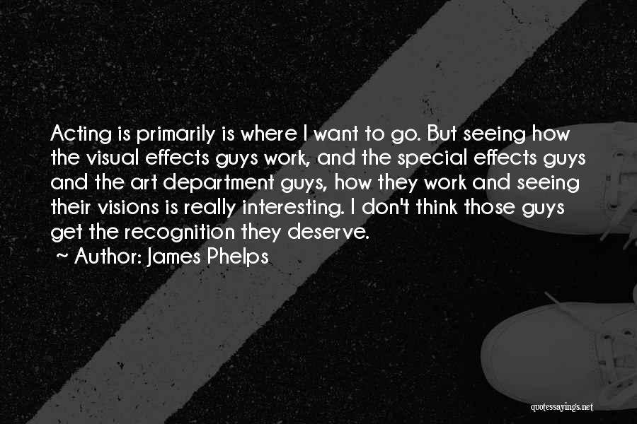 James Phelps Quotes: Acting Is Primarily Is Where I Want To Go. But Seeing How The Visual Effects Guys Work, And The Special