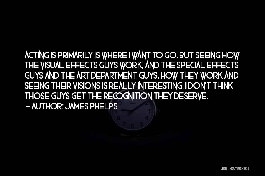 James Phelps Quotes: Acting Is Primarily Is Where I Want To Go. But Seeing How The Visual Effects Guys Work, And The Special