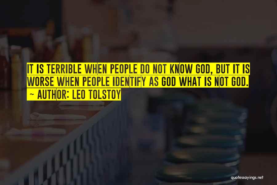 Leo Tolstoy Quotes: It Is Terrible When People Do Not Know God, But It Is Worse When People Identify As God What Is