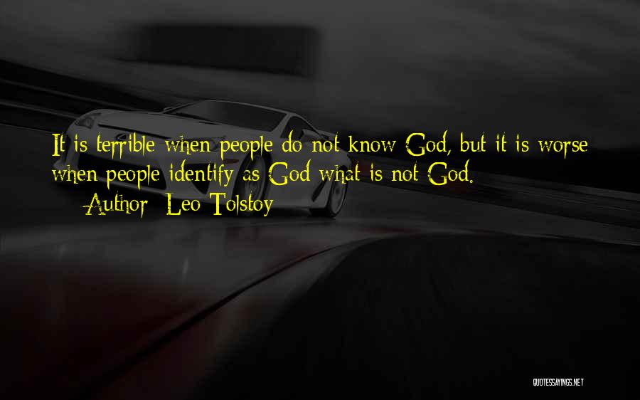 Leo Tolstoy Quotes: It Is Terrible When People Do Not Know God, But It Is Worse When People Identify As God What Is