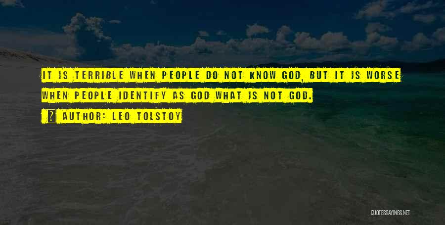 Leo Tolstoy Quotes: It Is Terrible When People Do Not Know God, But It Is Worse When People Identify As God What Is