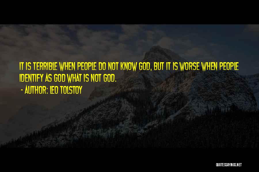 Leo Tolstoy Quotes: It Is Terrible When People Do Not Know God, But It Is Worse When People Identify As God What Is