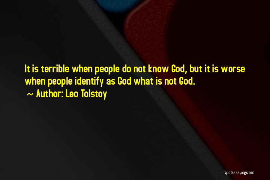 Leo Tolstoy Quotes: It Is Terrible When People Do Not Know God, But It Is Worse When People Identify As God What Is