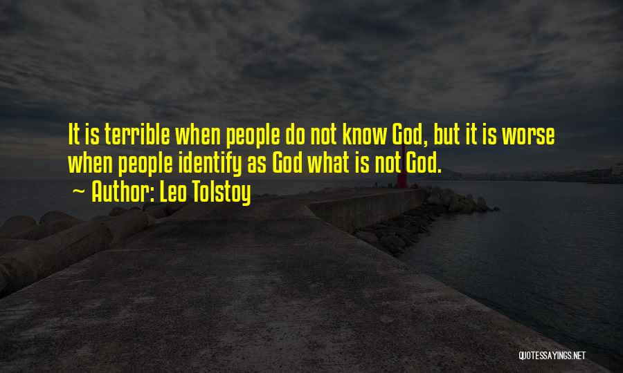 Leo Tolstoy Quotes: It Is Terrible When People Do Not Know God, But It Is Worse When People Identify As God What Is