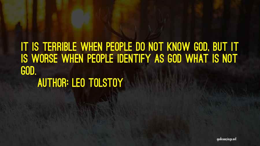 Leo Tolstoy Quotes: It Is Terrible When People Do Not Know God, But It Is Worse When People Identify As God What Is