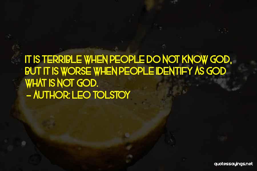 Leo Tolstoy Quotes: It Is Terrible When People Do Not Know God, But It Is Worse When People Identify As God What Is
