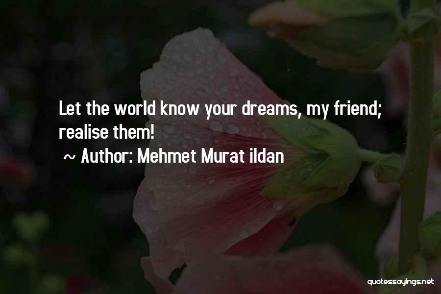 Mehmet Murat Ildan Quotes: Let The World Know Your Dreams, My Friend; Realise Them!