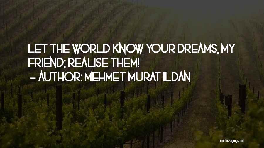 Mehmet Murat Ildan Quotes: Let The World Know Your Dreams, My Friend; Realise Them!