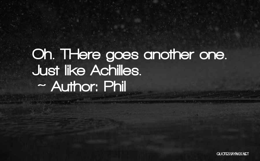 Phil Quotes: Oh. There Goes Another One. Just Like Achilles.