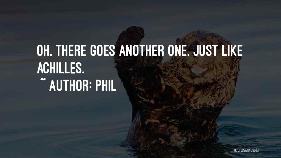 Phil Quotes: Oh. There Goes Another One. Just Like Achilles.