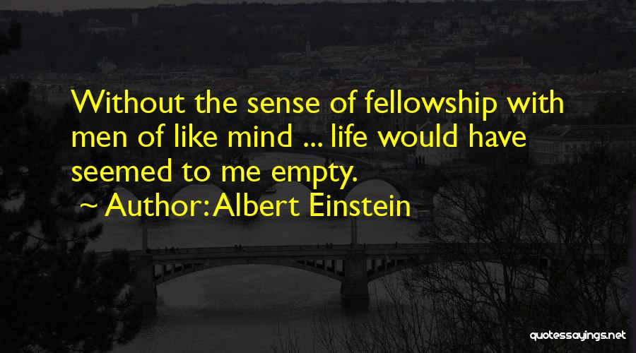 Albert Einstein Quotes: Without The Sense Of Fellowship With Men Of Like Mind ... Life Would Have Seemed To Me Empty.