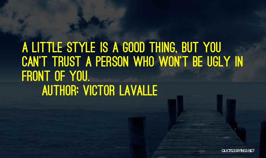 Victor LaValle Quotes: A Little Style Is A Good Thing, But You Can't Trust A Person Who Won't Be Ugly In Front Of