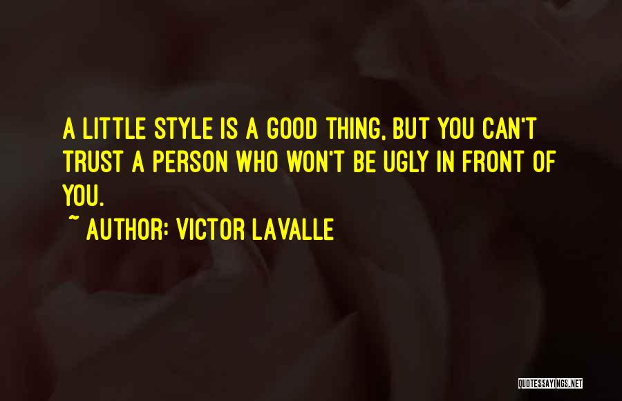 Victor LaValle Quotes: A Little Style Is A Good Thing, But You Can't Trust A Person Who Won't Be Ugly In Front Of