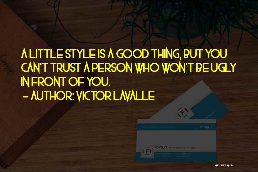 Victor LaValle Quotes: A Little Style Is A Good Thing, But You Can't Trust A Person Who Won't Be Ugly In Front Of