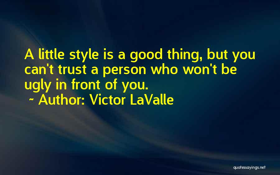 Victor LaValle Quotes: A Little Style Is A Good Thing, But You Can't Trust A Person Who Won't Be Ugly In Front Of