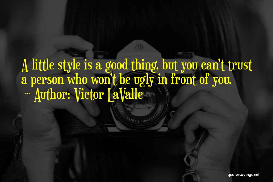 Victor LaValle Quotes: A Little Style Is A Good Thing, But You Can't Trust A Person Who Won't Be Ugly In Front Of