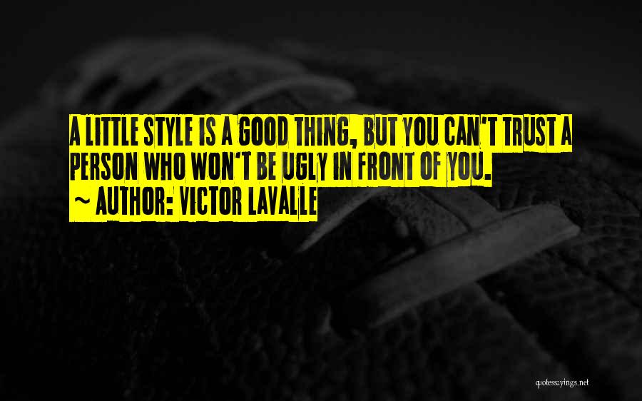 Victor LaValle Quotes: A Little Style Is A Good Thing, But You Can't Trust A Person Who Won't Be Ugly In Front Of