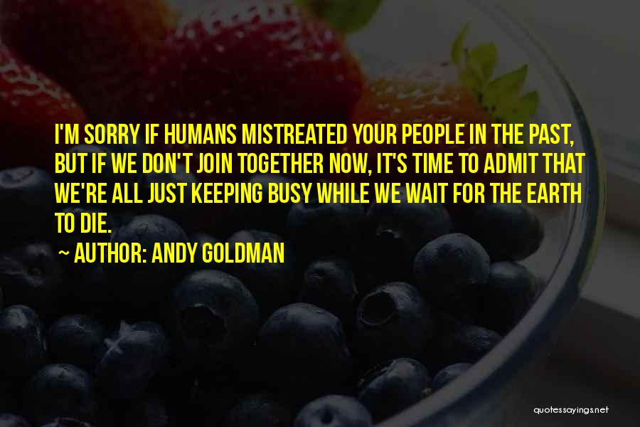 Andy Goldman Quotes: I'm Sorry If Humans Mistreated Your People In The Past, But If We Don't Join Together Now, It's Time To