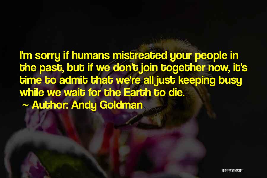 Andy Goldman Quotes: I'm Sorry If Humans Mistreated Your People In The Past, But If We Don't Join Together Now, It's Time To