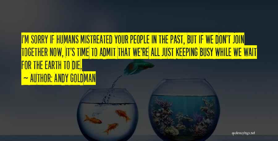 Andy Goldman Quotes: I'm Sorry If Humans Mistreated Your People In The Past, But If We Don't Join Together Now, It's Time To